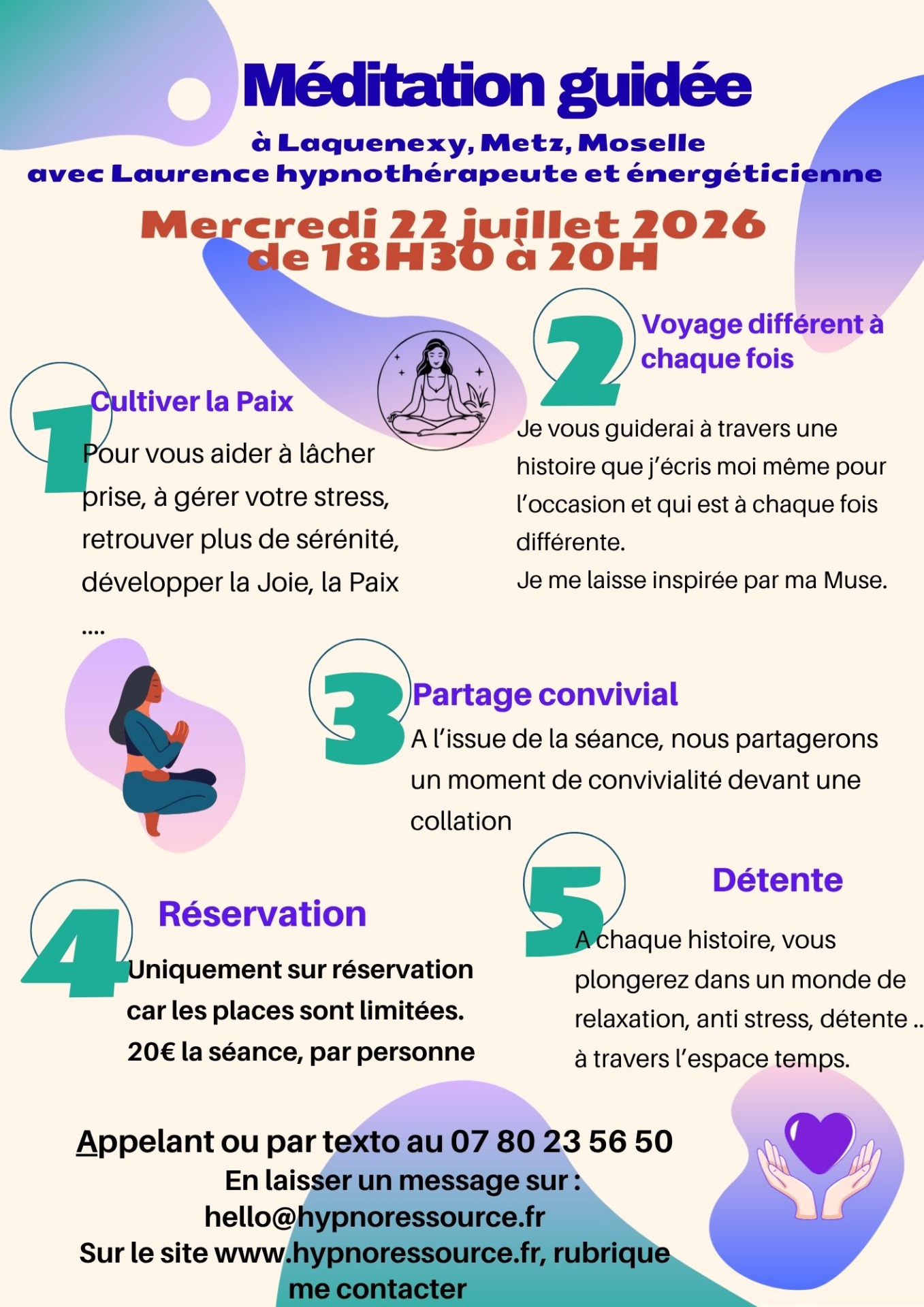 Chaque mois à Laquenexy, à 10mm de Metz, j'organise une méditation guidée. Chaque histoire est ressentie par mon coeur, imaginée et écrite par moi même.
Entièrement écrite par l'humaine que je suis.
Les méditations que j'écris son faite pour vous aider à vous relaxer, à vous apaiser, à développer plus de joie, de lâcher prise ... à chaque fois, je vous emmène sur un autre chemin de relaxation.
Chaque méditation dégage une énergie qui vous enveloppe et peu vous accompagner plusieurs jours.